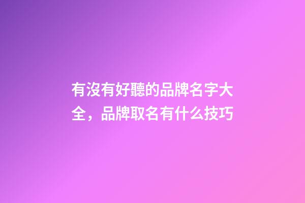 有沒有好聽的品牌名字大全，品牌取名有什么技巧-第1張-商標起名-玄機派