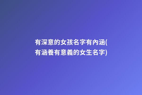 有深意的女孩名字有內涵(有涵養有意義的女生名字)
