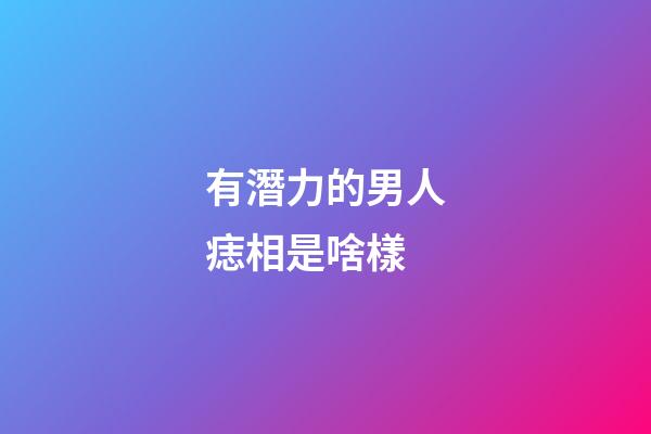 有潛力的男人痣相是啥樣