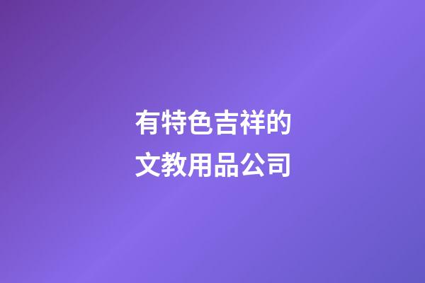 有特色吉祥的文教用品公司