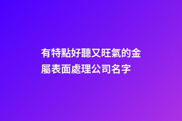 有特點好聽又旺氣的金屬表面處理公司名字-第1張-公司起名-玄機派