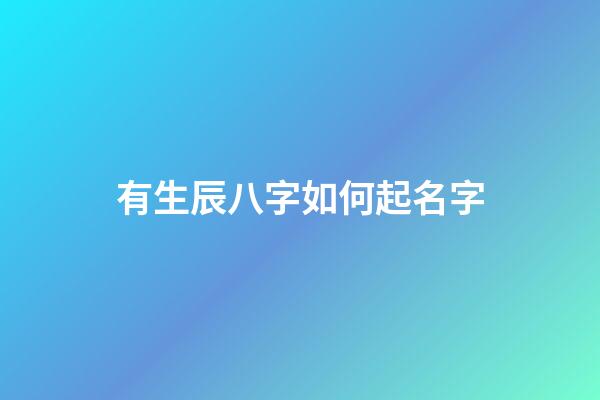 有生辰八字如何起名字(有生辰八字如何起名字好聽(tīng))-第1張-寶寶起名-玄機(jī)派