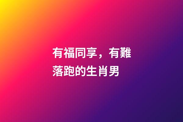 有福同享，有難落跑的生肖男