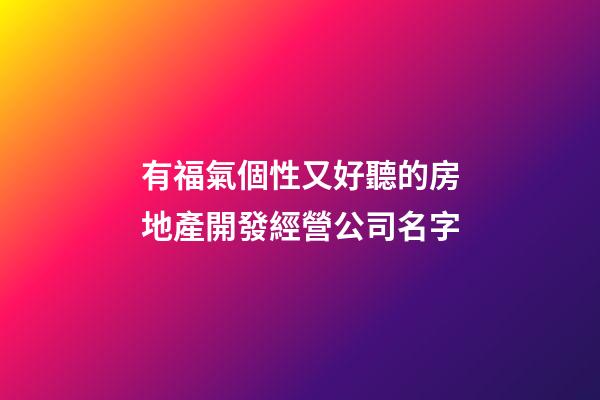 有福氣個性又好聽的房地產開發經營公司名字-第1張-公司起名-玄機派