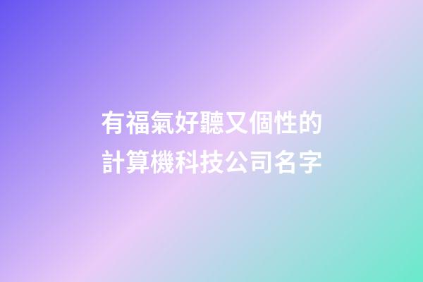 有福氣好聽又個性的計算機科技公司名字-第1張-公司起名-玄機派