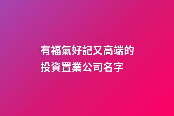有福氣好記又高端的投資置業公司名字-第1張-公司起名-玄機派