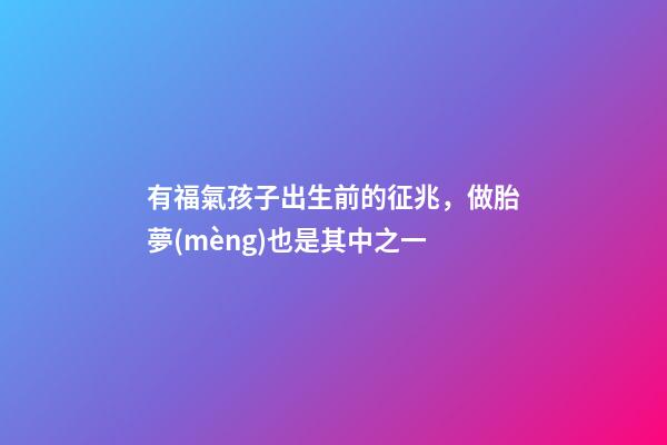 有福氣孩子出生前的征兆，做胎夢(mèng)也是其中之一