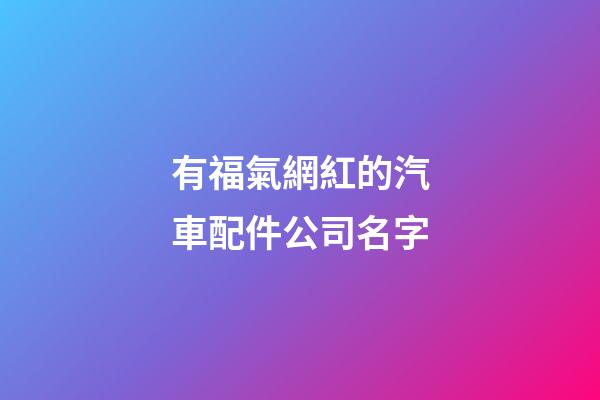 有福氣網紅的汽車配件公司名字-第1張-公司起名-玄機派