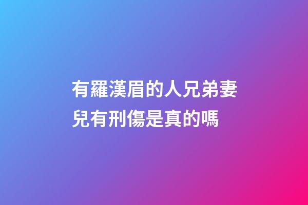 有羅漢眉的人兄弟妻兒有刑傷是真的嗎