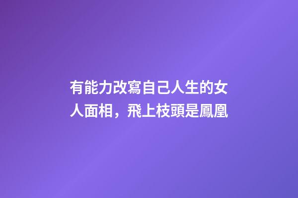 有能力改寫自己人生的女人面相，飛上枝頭是鳳凰