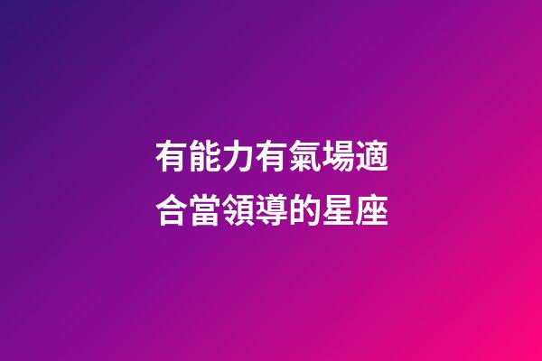 有能力有氣場適合當領導的星座-第1張-星座運勢-玄機派