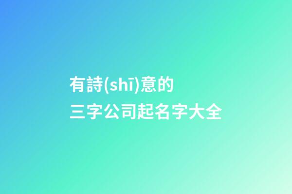 有詩(shī)意的三字公司起名字大全-第1張-公司起名-玄機(jī)派