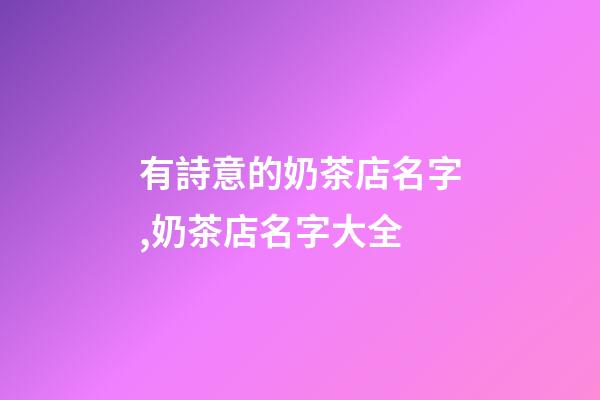 有詩意的奶茶店名字,奶茶店名字大全-第1張-店鋪起名-玄機(jī)派