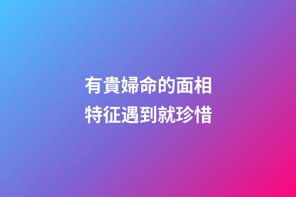 有貴婦命的面相特征遇到就珍惜