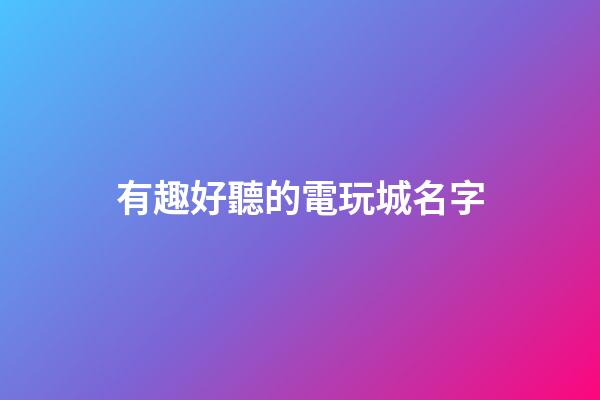 有趣好聽的電玩城名字