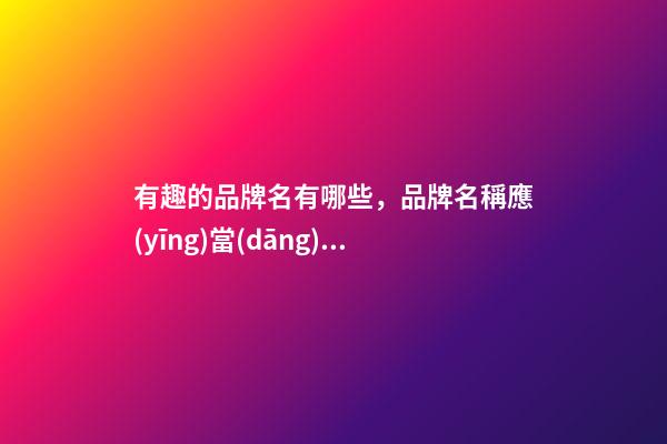 有趣的品牌名有哪些，品牌名稱應(yīng)當(dāng)怎么取？