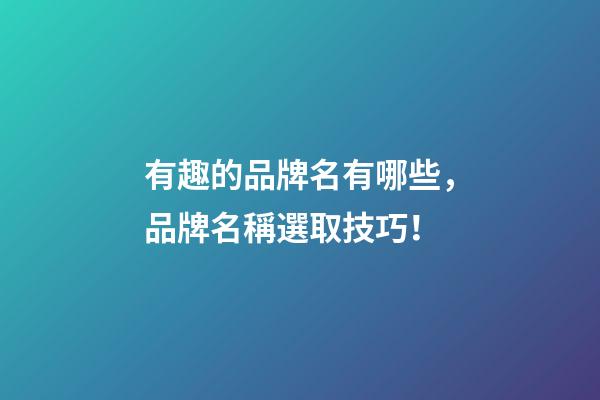 有趣的品牌名有哪些，品牌名稱選取技巧！-第1張-商標(biāo)起名-玄機(jī)派