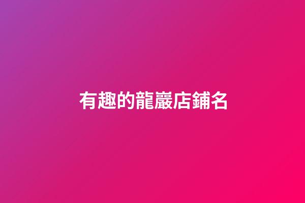 有趣的龍巖店鋪名-第1張-店鋪起名-玄機派