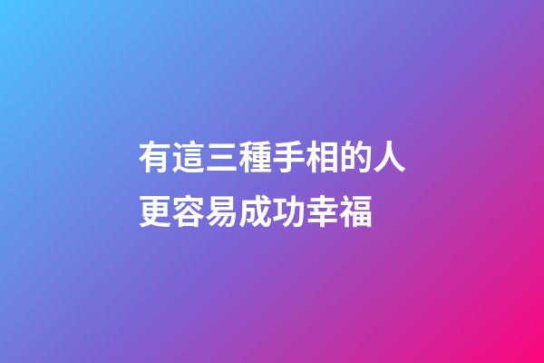 有這三種手相的人更容易成功幸福