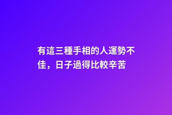 有這三種手相的人運勢不佳，日子過得比較辛苦
