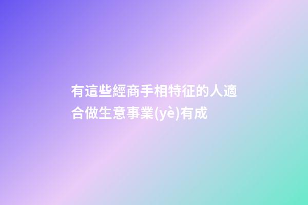 有這些經商手相特征的人適合做生意事業(yè)有成