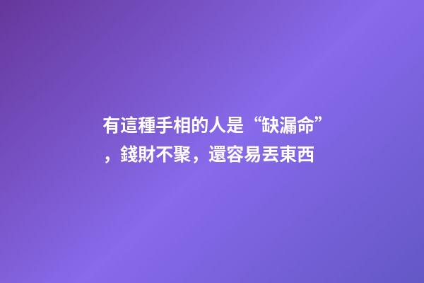 有這種手相的人是“缺漏命”，錢財不聚，還容易丟東西