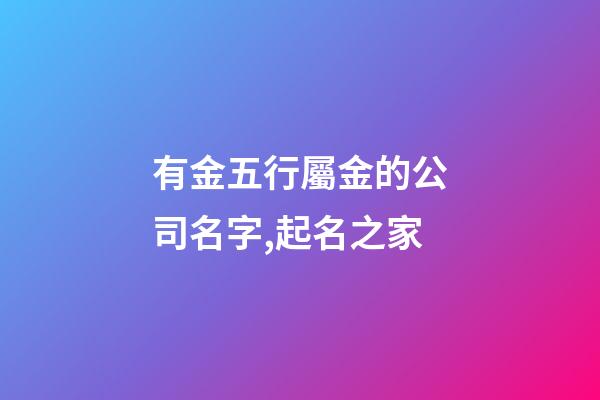 有金五行屬金的公司名字,起名之家-第1張-公司起名-玄機派