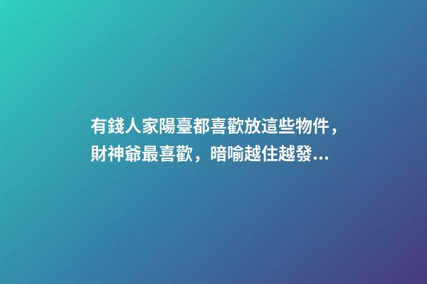 有錢人家陽臺都喜歡放這些物件，財神爺最喜歡，暗喻越住越發(fā)財
