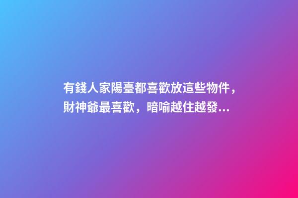 有錢人家陽臺都喜歡放這些物件，財神爺最喜歡，暗喻越住越發財