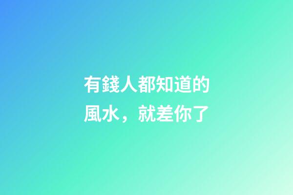 有錢人都知道的風水，就差你了