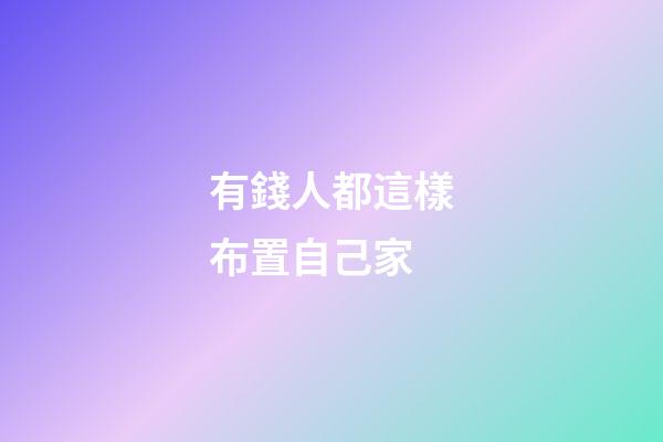 有錢人都這樣布置自己家