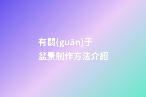 有關(guān)于盆景制作方法介紹