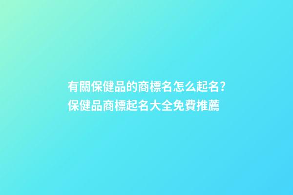 有關保健品的商標名怎么起名？保健品商標起名大全免費推薦-第1張-商標起名-玄機派