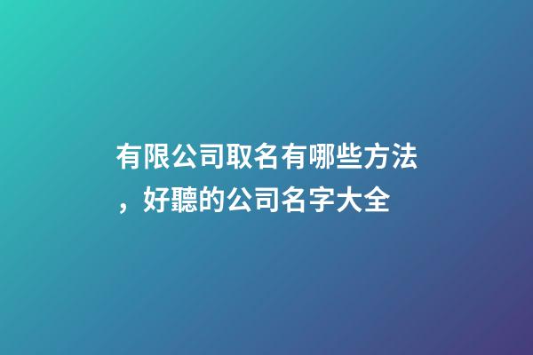 有限公司取名有哪些方法，好聽的公司名字大全