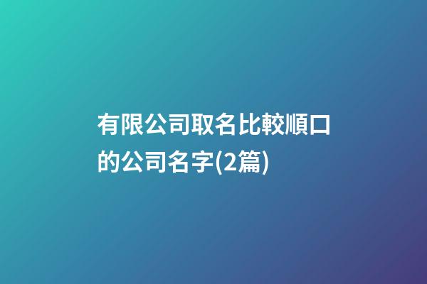 有限公司取名比較順口的公司名字(2篇)-第1張-公司起名-玄機派