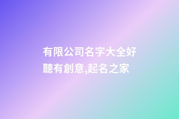 有限公司名字大全好聽有創意,起名之家-第1張-公司起名-玄機派