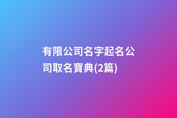 有限公司名字起名公司取名寶典(2篇)-第1張-公司起名-玄機派