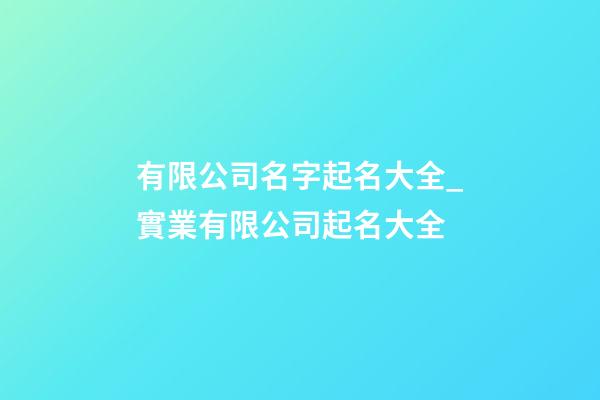有限公司名字起名大全_實業有限公司起名大全