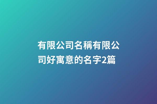 有限公司名稱有限公司好寓意的名字2篇-第1張-公司起名-玄機(jī)派