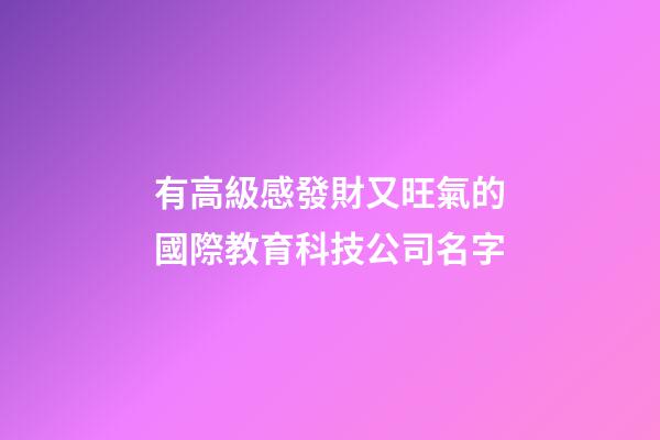 有高級感發財又旺氣的國際教育科技公司名字-第1張-公司起名-玄機派