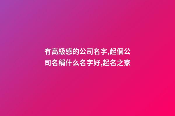 有高級感的公司名字,起個公司名稱什么名字好,起名之家