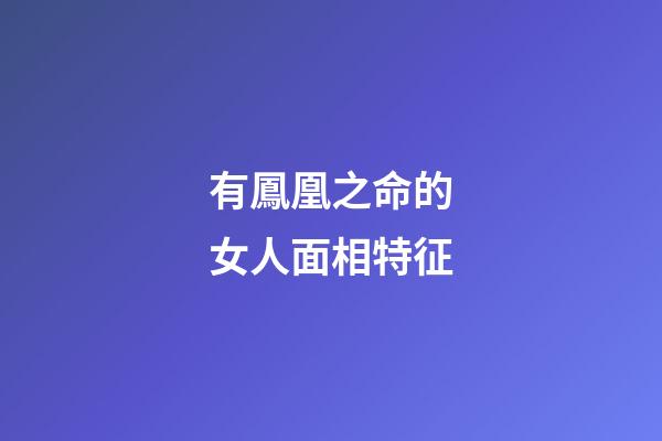 有鳳凰之命的女人面相特征
