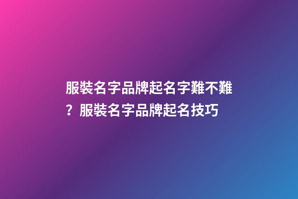 服裝名字品牌起名字難不難？服裝名字品牌起名技巧-第1張-商標起名-玄機派