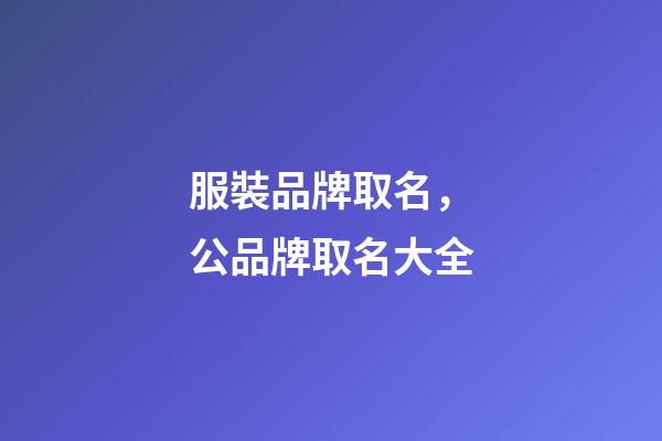 服裝品牌取名，公品牌取名大全-第1張-商標起名-玄機派