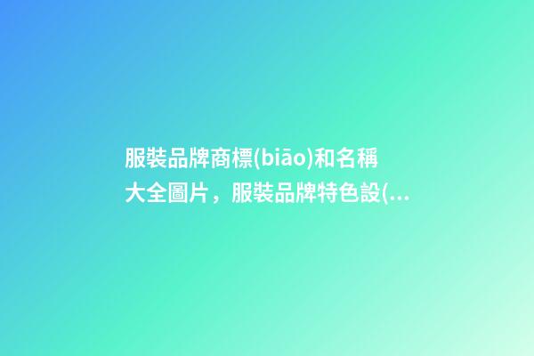 服裝品牌商標(biāo)和名稱大全圖片，服裝品牌特色設(shè)計(jì)大師專業(yè)-第1張-商標(biāo)起名-玄機(jī)派