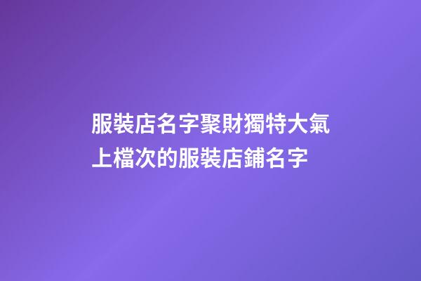 服裝店名字聚財獨特大氣上檔次的服裝店鋪名字-第1張-店鋪起名-玄機(jī)派