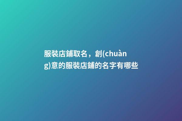 服裝店鋪取名，創(chuàng)意的服裝店鋪的名字有哪些-第1張-店鋪起名-玄機(jī)派
