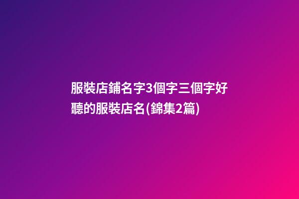服裝店鋪名字3個字三個字好聽的服裝店名(錦集2篇)-第1張-店鋪起名-玄機派