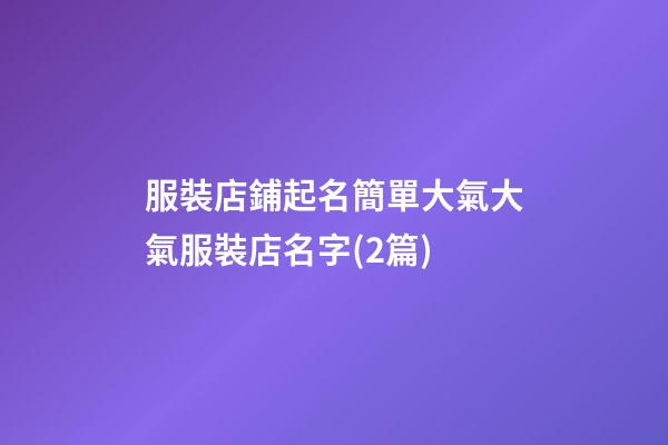 服裝店鋪起名簡單大氣大氣服裝店名字(2篇)-第1張-店鋪起名-玄機派