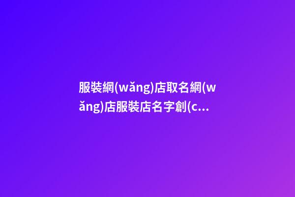 服裝網(wǎng)店取名網(wǎng)店服裝店名字創(chuàng)意二篇